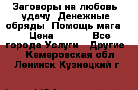 Заговоры на любовь, удачу. Денежные обряды. Помощь мага.  › Цена ­ 2 000 - Все города Услуги » Другие   . Кемеровская обл.,Ленинск-Кузнецкий г.